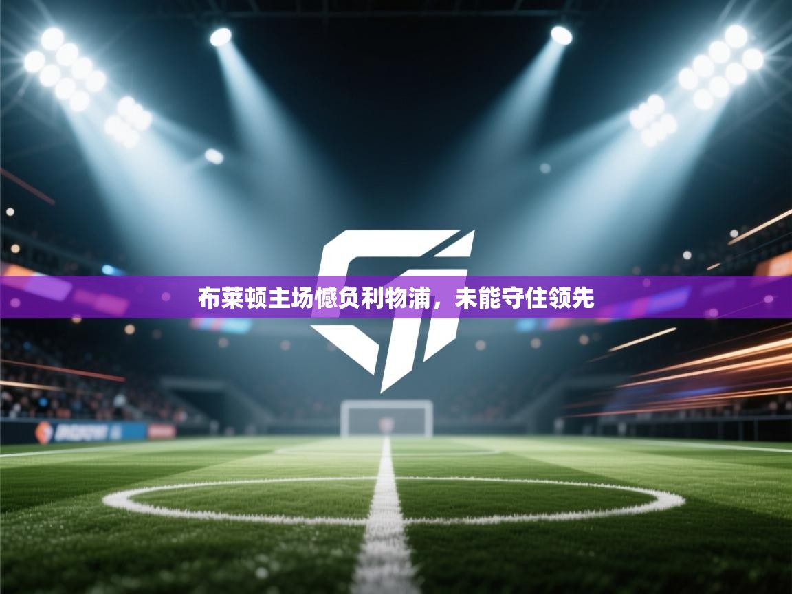 开云手机版-布莱顿主场憾负利物浦，未能守住领先  第4张