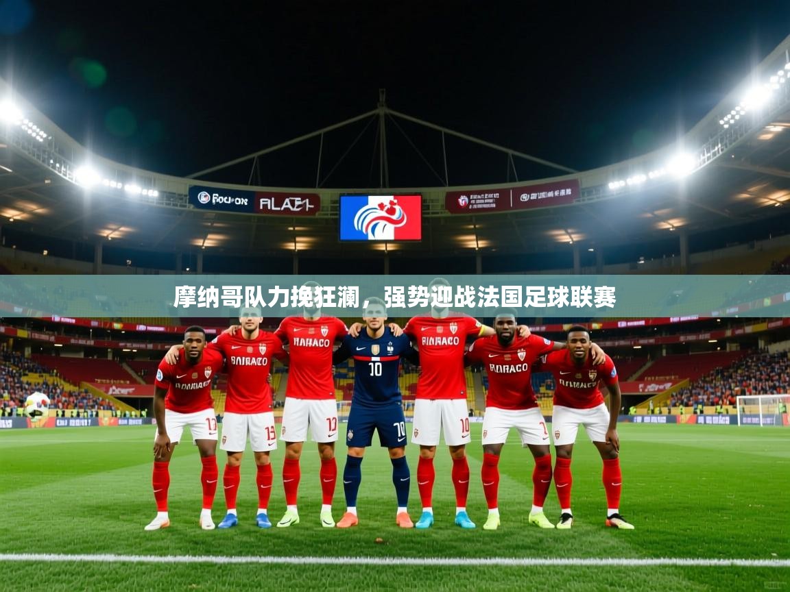 开云体育app安装-摩纳哥队力挽狂澜，强势迎战法国足球联赛  第3张