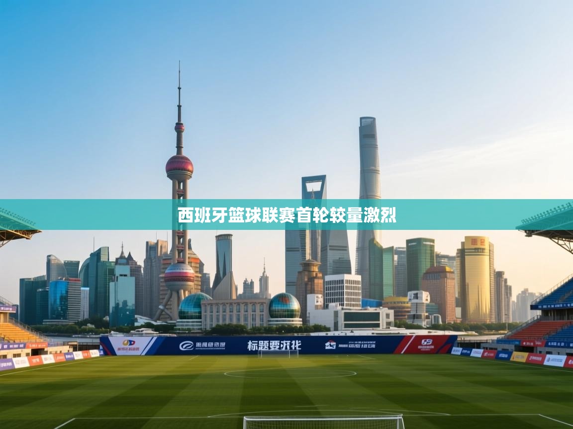 开云体育注册下载-西班牙篮球联赛首轮较量激烈  第4张