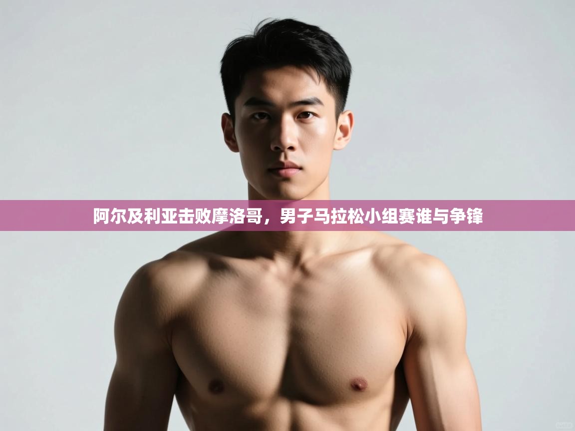 开云注册-阿尔及利亚击败摩洛哥，男子马拉松小组赛谁与争锋  第4张