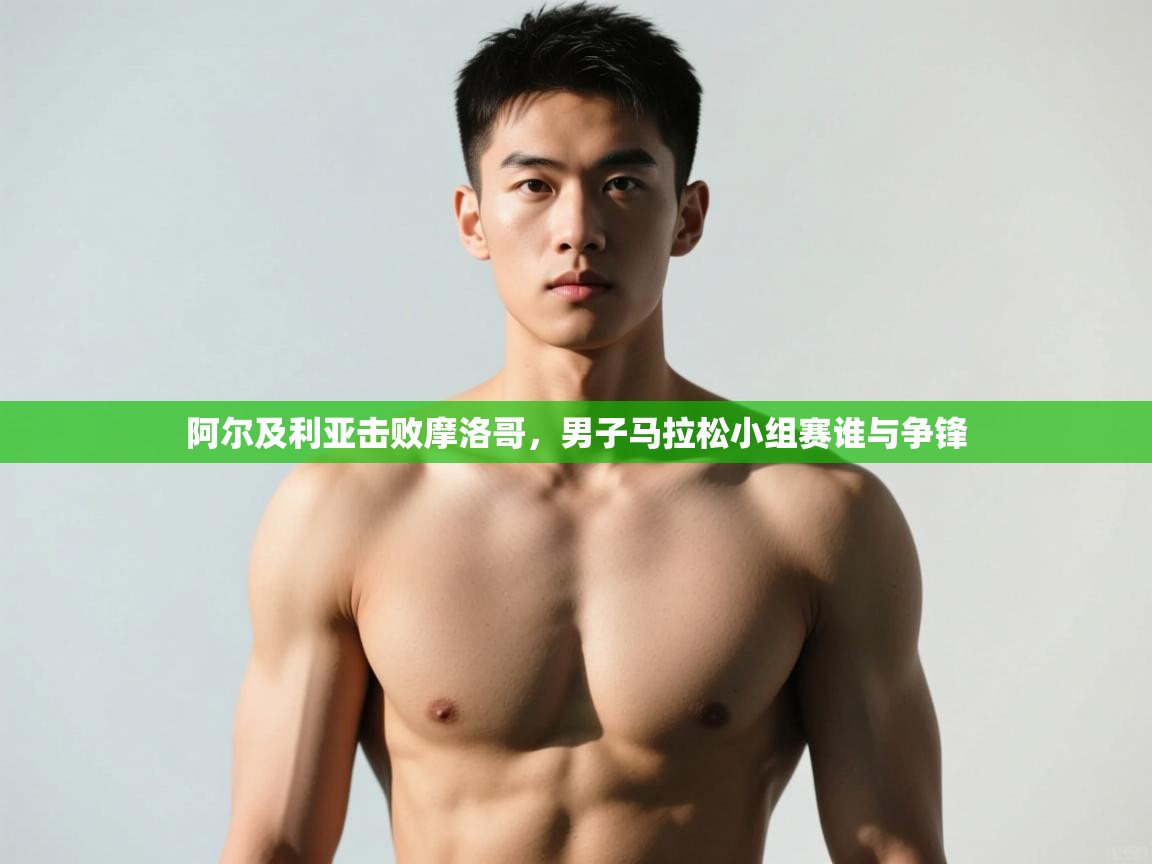 开云注册-阿尔及利亚击败摩洛哥，男子马拉松小组赛谁与争锋  第3张