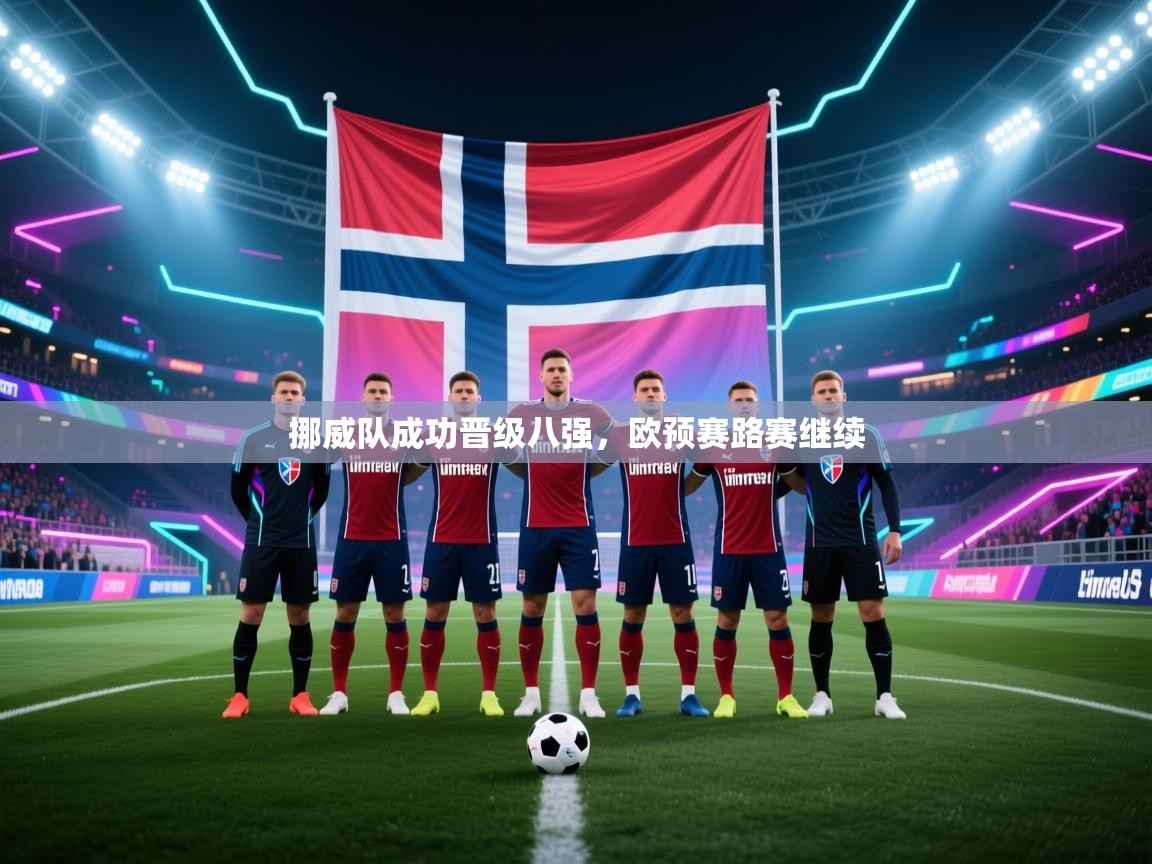 开云体育app评价-挪威队成功晋级八强，欧预赛路赛继续  第3张