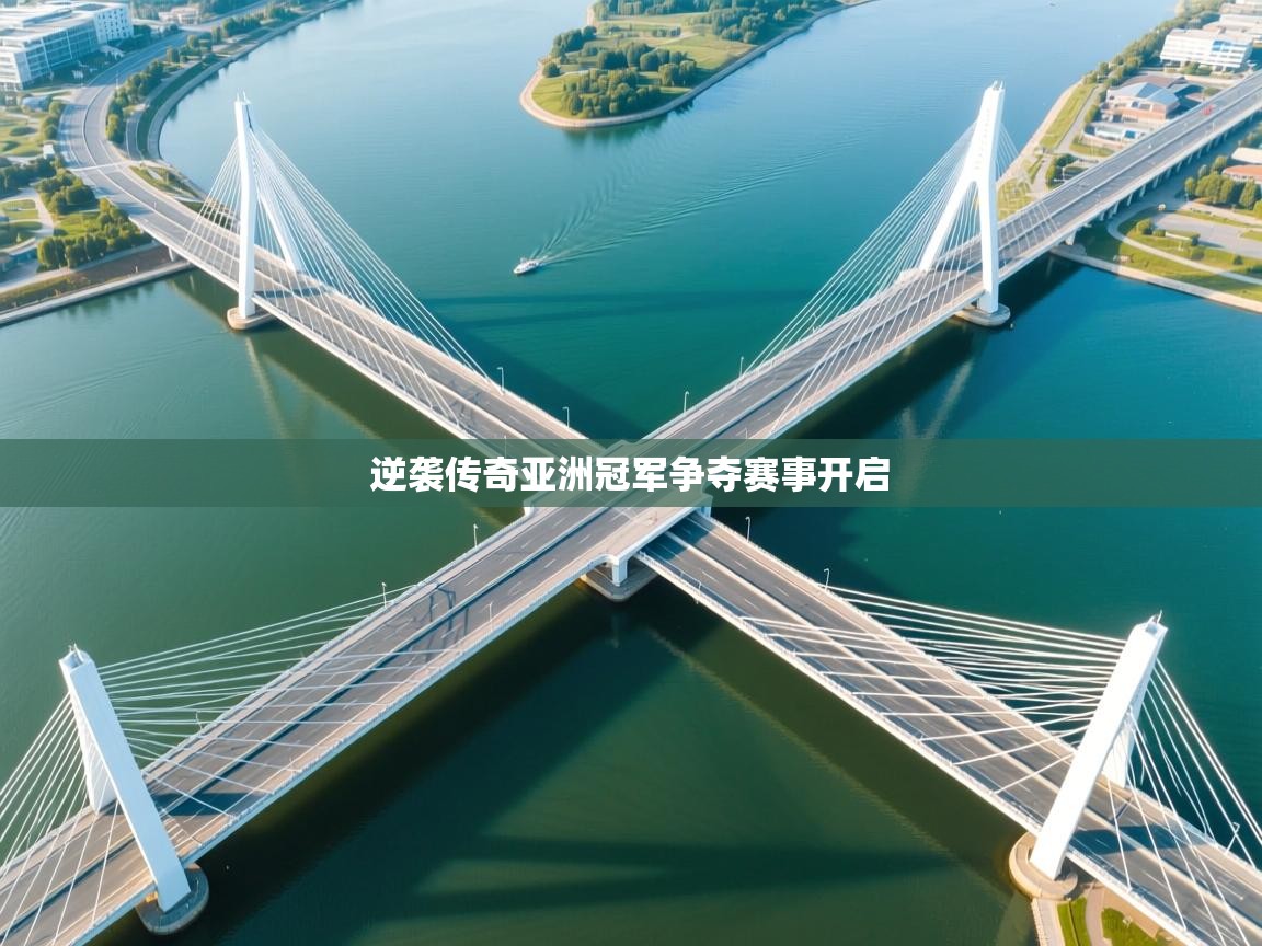 开云中国kaiyun·体育官方网站-逆袭传奇亚洲冠军争夺赛事开启