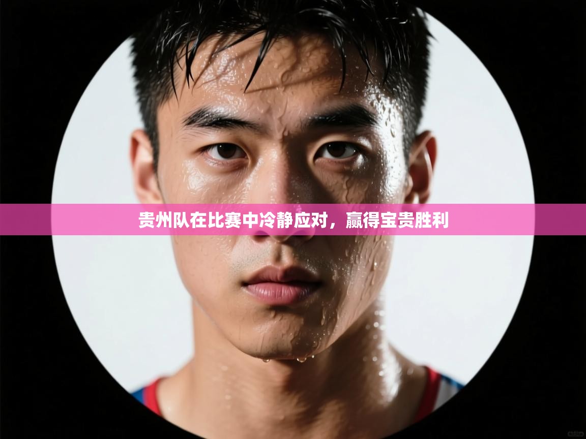 开云赛事-贵州队在比赛中冷静应对，赢得宝贵胜利