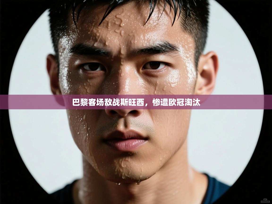 开运体育登录入口-巴黎客场敌战斯旺西，惨遭欧冠淘汰  第3张