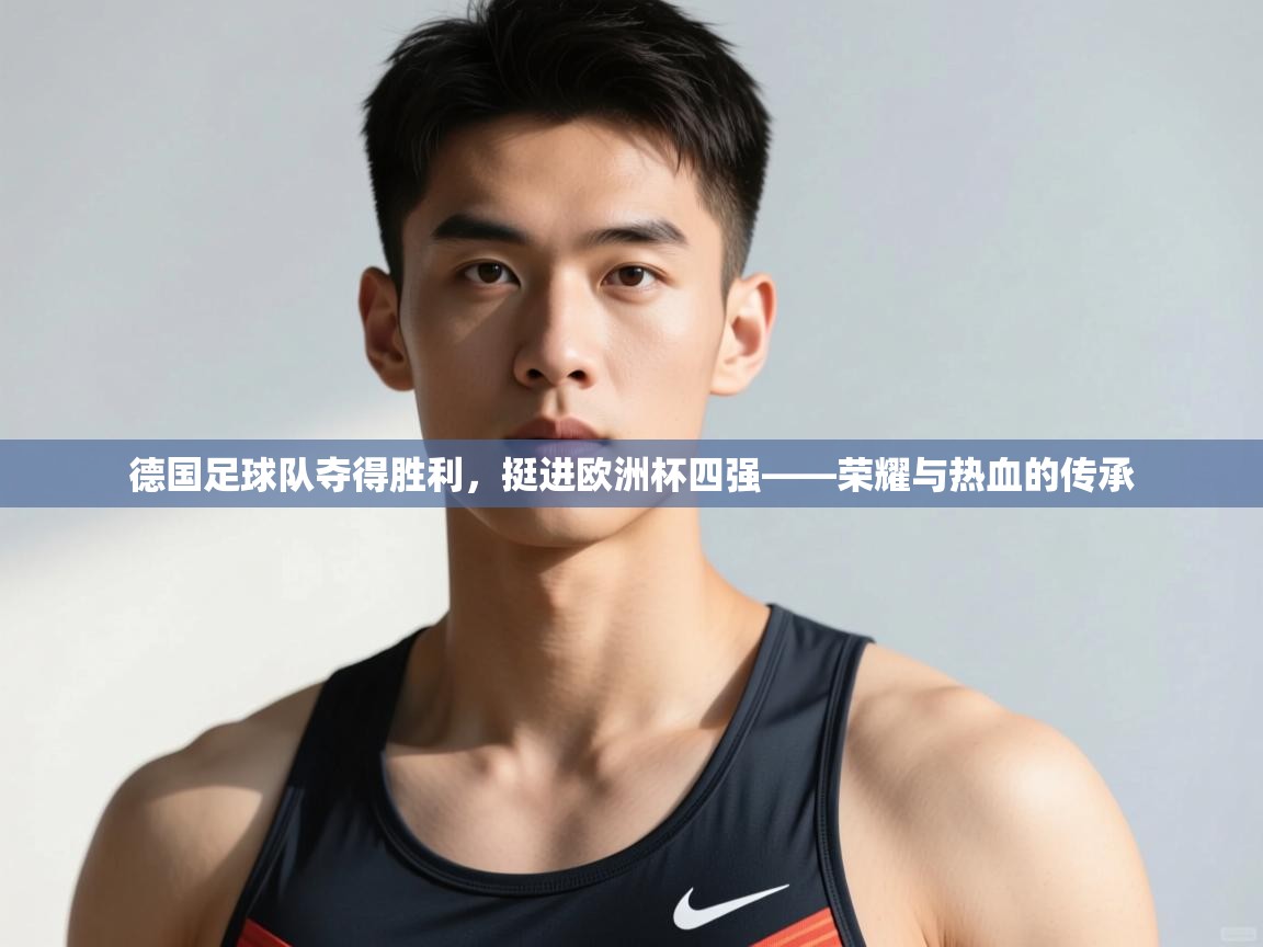 开云体育多语言中文版-德国足球队夺得胜利，挺进欧洲杯四强——荣耀与热血的传承
