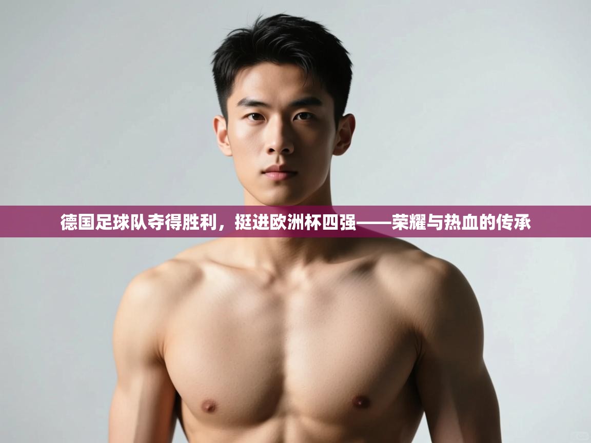 开云体育多语言中文版-德国足球队夺得胜利，挺进欧洲杯四强——荣耀与热血的传承  第2张