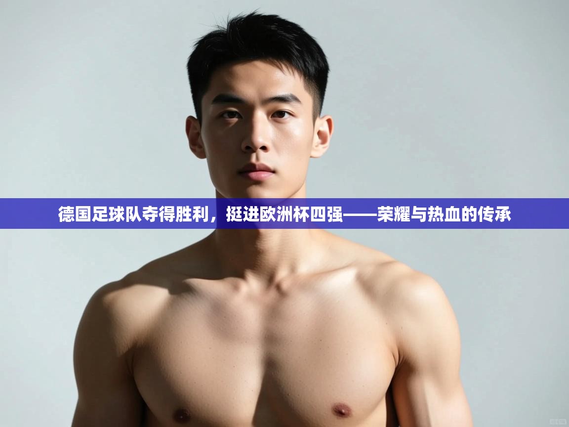开云体育多语言中文版-德国足球队夺得胜利，挺进欧洲杯四强——荣耀与热血的传承  第3张