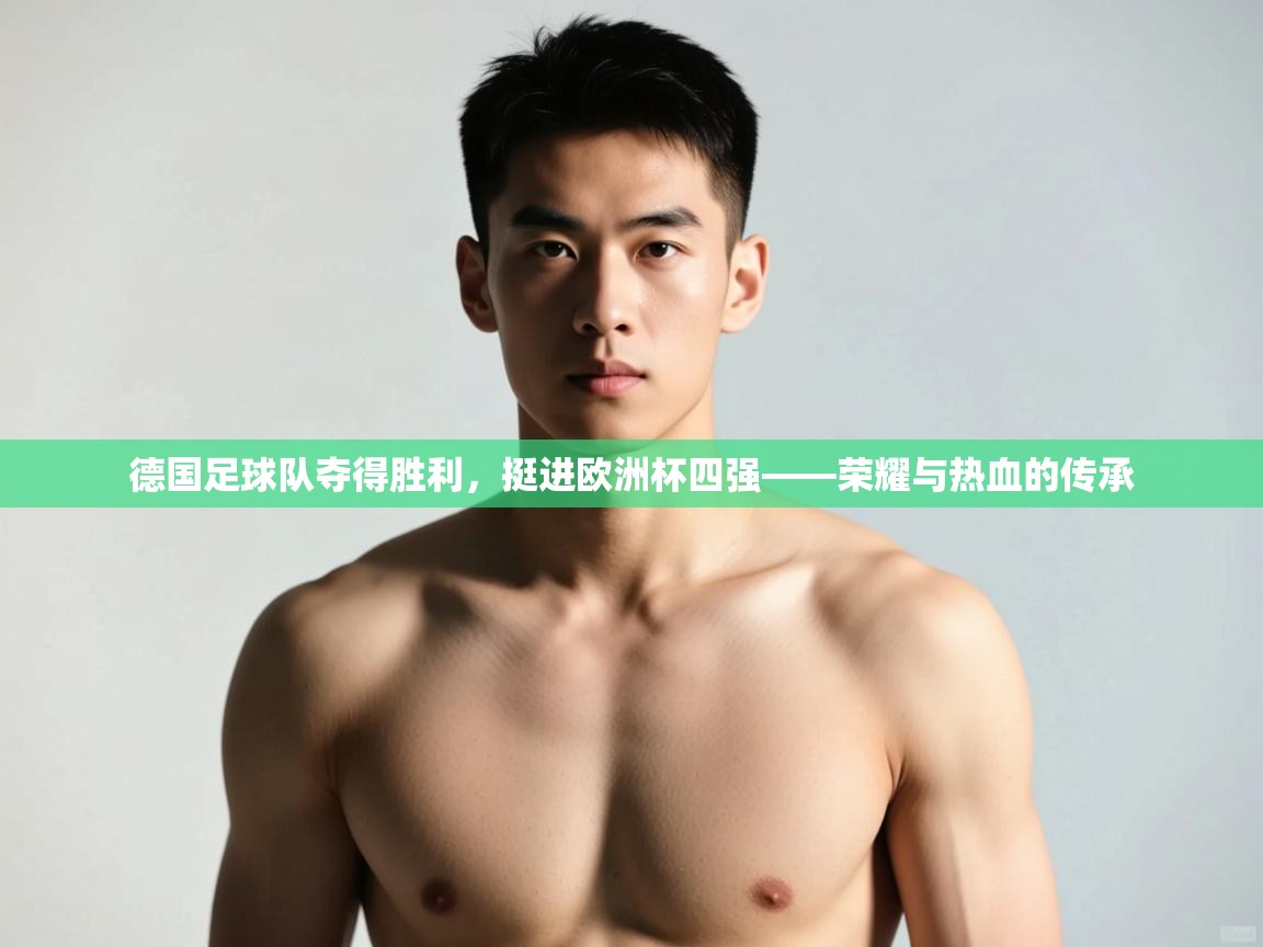 开云体育多语言中文版-德国足球队夺得胜利，挺进欧洲杯四强——荣耀与热血的传承  第4张