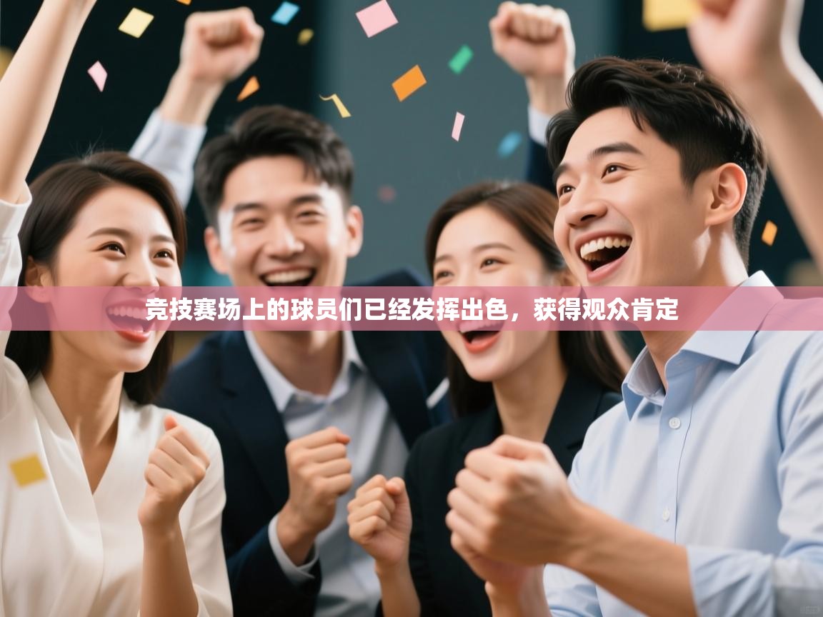 开云体育app官网下载地址-竞技赛场上的球员们已经发挥出色,获得观众肯定 第4张