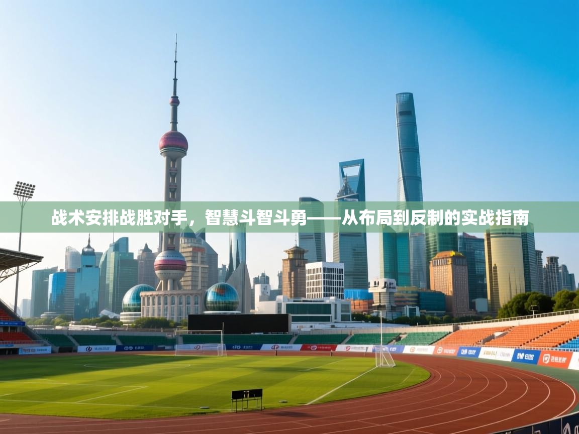 开云体育app下载安卓-战术安排战胜对手，智慧斗智斗勇——从布局到反制的实战指南