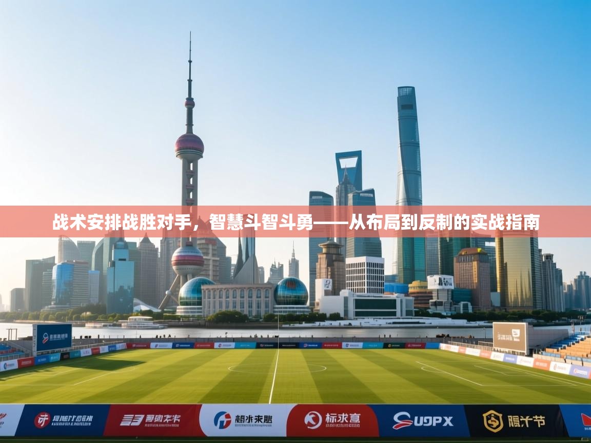 开云体育app下载安卓-战术安排战胜对手，智慧斗智斗勇——从布局到反制的实战指南  第4张